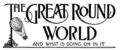 THE GREAT ROUND WORLD AND WHAT IS GOING ON IN IT THE GREAT ROUND WORLD AND WHAT IS GOING ON IN IT