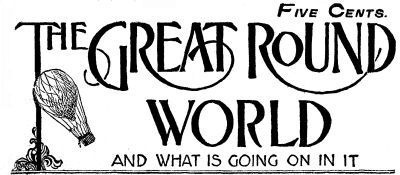 THE GREAT ROUND WORLD AND WHAT IS GOING ON IN IT THE GREAT ROUND WORLD AND WHAT IS GOING ON IN IT