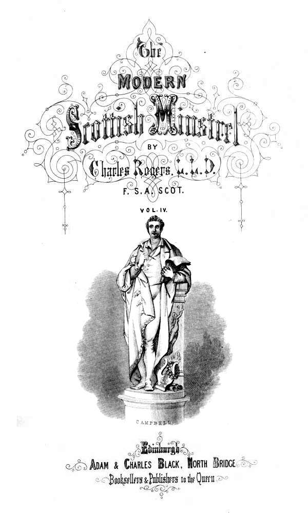 THE

MODERN SCOTTISH MINSTREL;

BY

CHARLES ROGERS, LL.D.
F.S.A. SCOT.

VOL. IV.


CAMPBELL


EDINBURGH:
ADAM & CHARLES BLACK, NORTH BRIDGE,
BOOKSELLERS AND PUBLISHERS TO THE QUEEN.