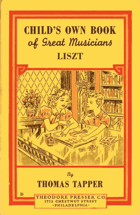 CHILD'S OWN BOOK
of Great Musicians
LISZT

By
THOMAS TAPPER

THEODORE PRESSER CO.
1712 CHESTNUT STREET
PHILADELPHIA