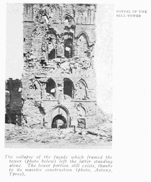 PORTAL OF THE BELL-TOWER
The collapse of the fa�ade which framed the tower
(photo below) left the latter standing alone. The
lower portion still exists, thanks to its massive
construction (photo, Antony, Ypres).