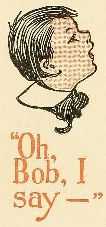 "Oh, Bob, I say&mdash;"