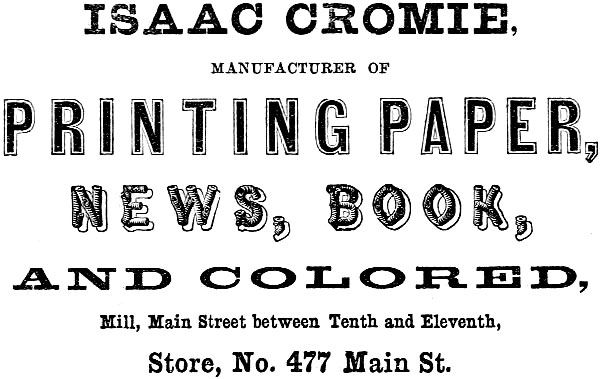ISAAC CROMIE, MANUFACTURER OF
PRINTING PAPER, NEWS, BOOK, AND COLORED, Mill, Main Street between Tenth and Eleventh, Store, No. 477 Main St.