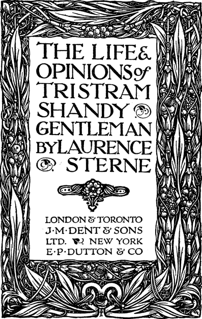 THE LIFE & OPINIONS of TRISTRAM SHANDY * GENTLEMAN By LAURENCE * STERNE // LONDON & TORONTO / J·M·DENT & SONS / LTD. * NEW YORK / E·P·DUTTON & CO THE LIFE & OPINIONS of TRISTRAM SHANDY * GENTLEMAN By LAURENCE * STERNE // LONDON & TORONTO / J·M·DENT & SONS / LTD. * NEW YORK / E·P·DUTTON & CO