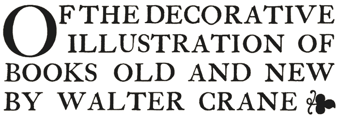 OF THE DECORATIVE ILLUSTRATION OF
BOOKS OLD AND NEW BY WALTER CRANE