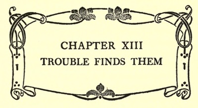 CHAPTER XIII
TROUBLE FINDS THEM