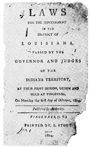 Laws for the Government of the
District of Louisiana, Passed by the Governor
and Judges of the Indiana Territory, at Their
First Session, Uegun and Held at Vincennes,
on Monday the First Day of October,
1804. Printed by Elihu Stout late in 1804.