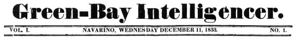 Green-Bay Intelligencer. VOL. I. NAVARINO, WEDNESDAY
DECEMBER 11, 1833. NO. 1.