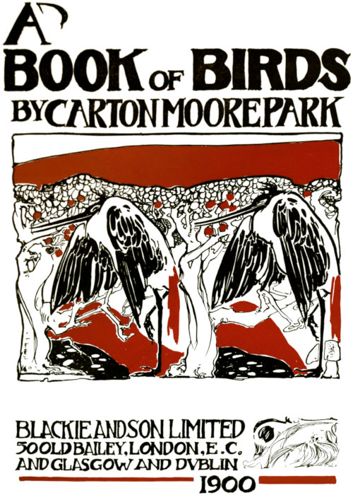 
    A BOOK OF BIRDS
    by CARTON MOORE PARK
    BLACKIE AND SON LIMITED
    50 OLD BAILEY,  LONDON, E. C.
    AND GLASCOW AND DUBLIN
    1900
    