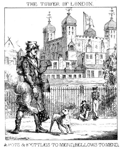 [Image unavailable: THE TOWER OF LONDON.

POTS & KETTLES TO MEND, BELLOWS TO MEND.]