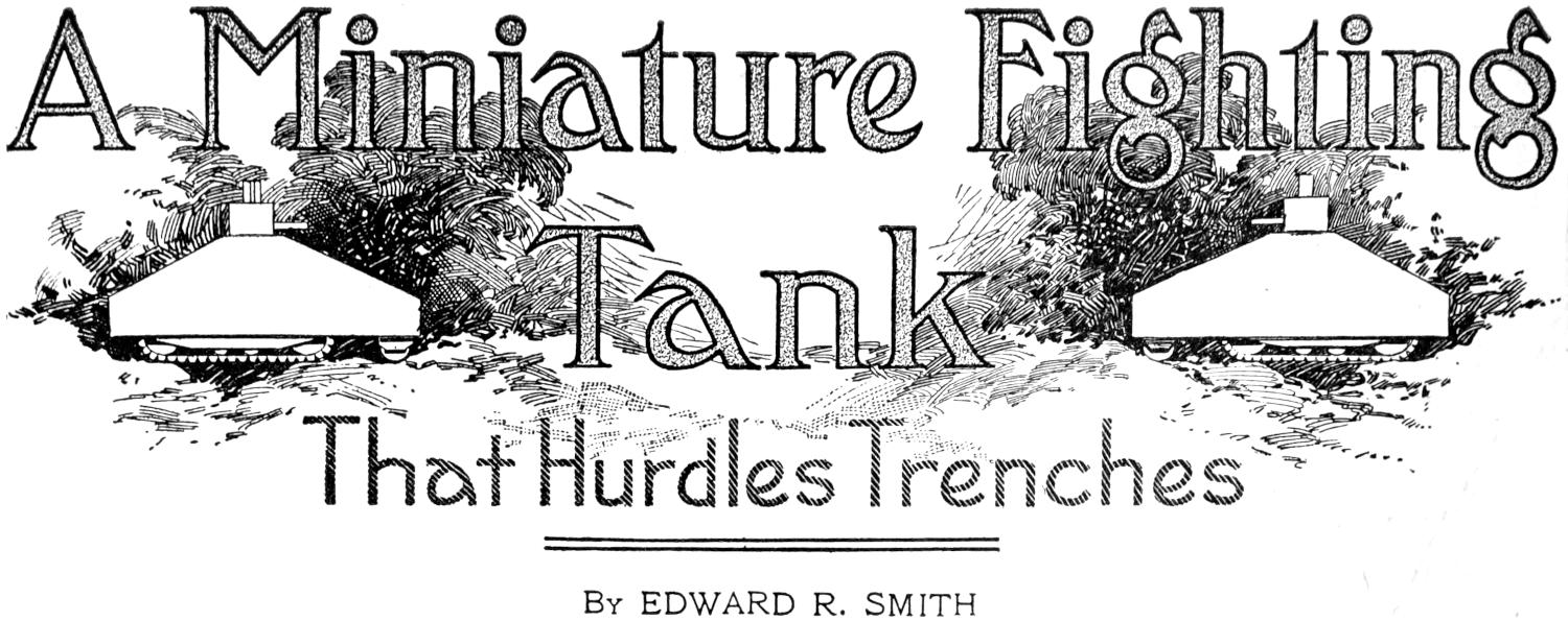A Miniature Fighting Tank That Hurdles Trenches <span class='smcap'>By</span> EDWARD R. SMITH Chapter heading: miniature tanks in action