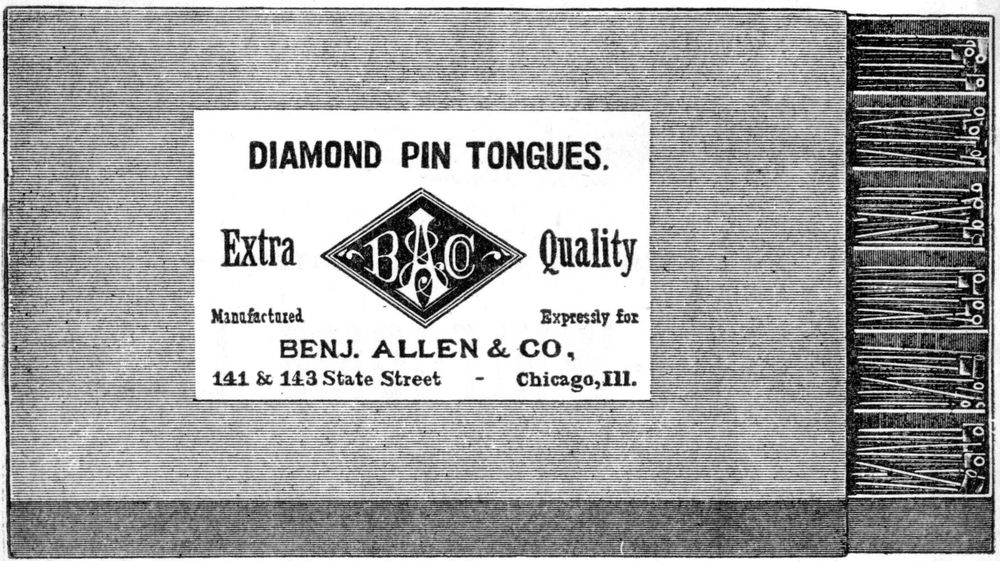 DIAMOND PIN TONGUES;Extra Quality;Manufactured Expresssly for<br>
BENJ. ALLEN & CO,;141 & 143 State Street Chicago, Ill.