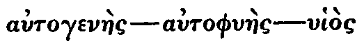 Greek:
autogenàes &mdash; autophylàes &mdash; uhios heautou